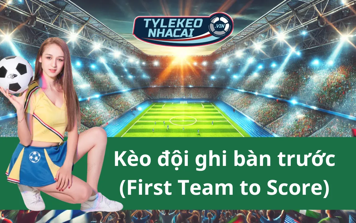 Kèo Đội Ghi Bàn Trước (First Team To Score) - 5 Mẹo Soi Kèo Hay