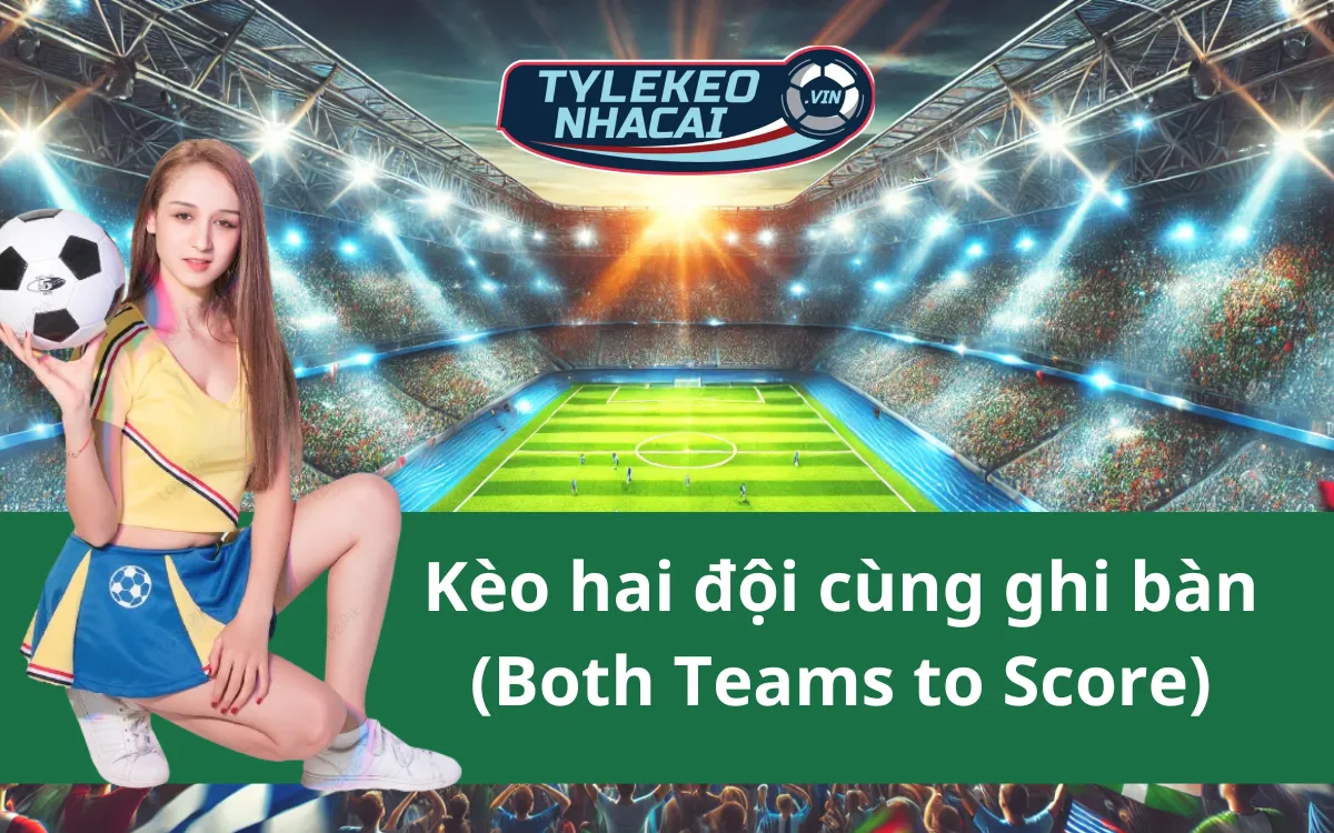 Mẹo Soi Kèo Hai Đội Cùng Ghi Bàn (Both Teams To Score) Chuẩn