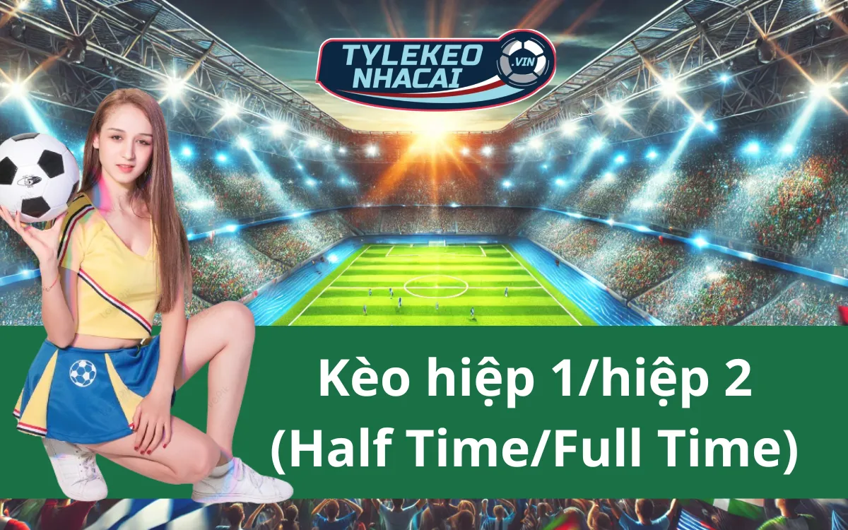 Kèo Hiệp 1/Hiệp 2 (Half Time/Full Time) - Bật Mí Mẹo Hay