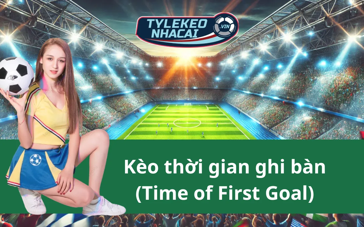 Kèo Thời Gian Ghi Bàn (Time Of First Goal) - Mẹo Chơi Bất Bại