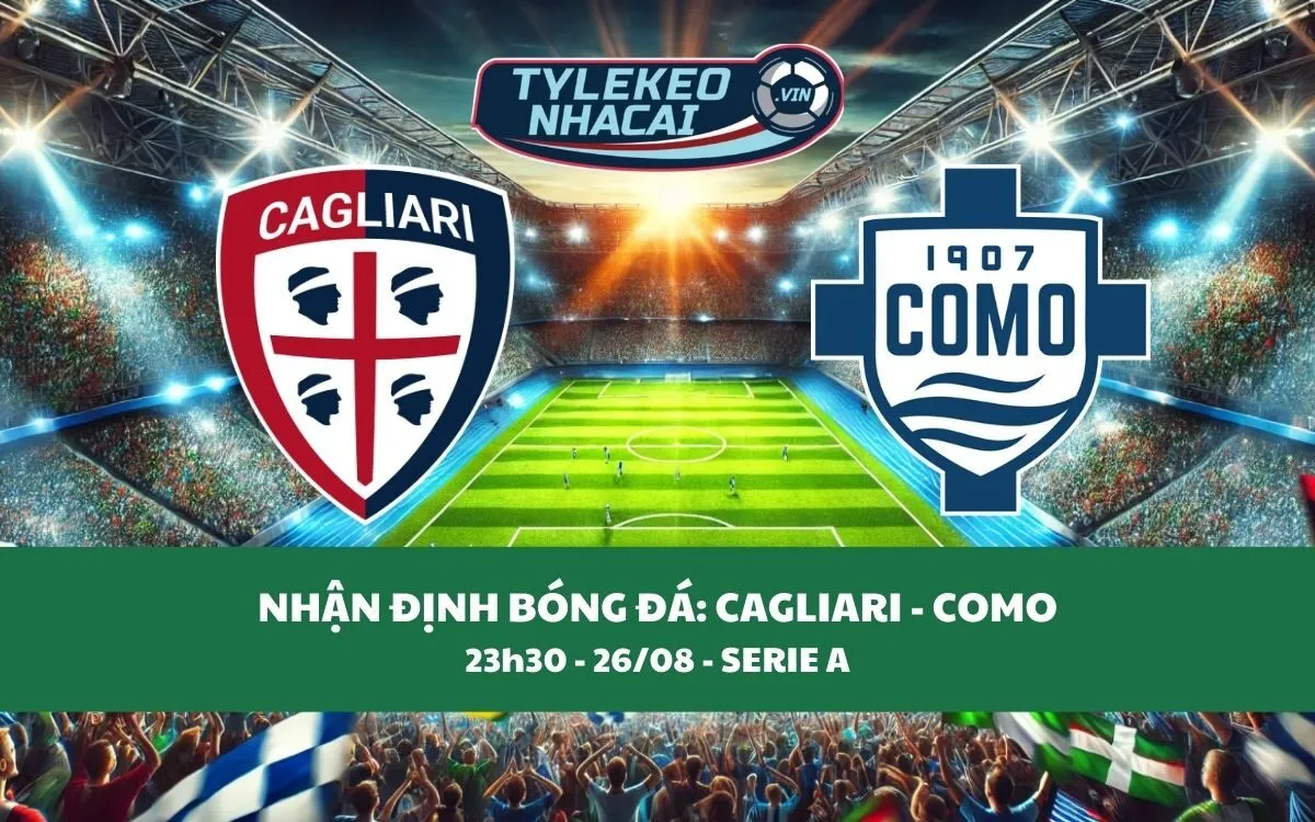 Nhận Định Tip Kèo: Cagliari vs Como 23h30 - 26/08 - Khó Tin Tân Binh