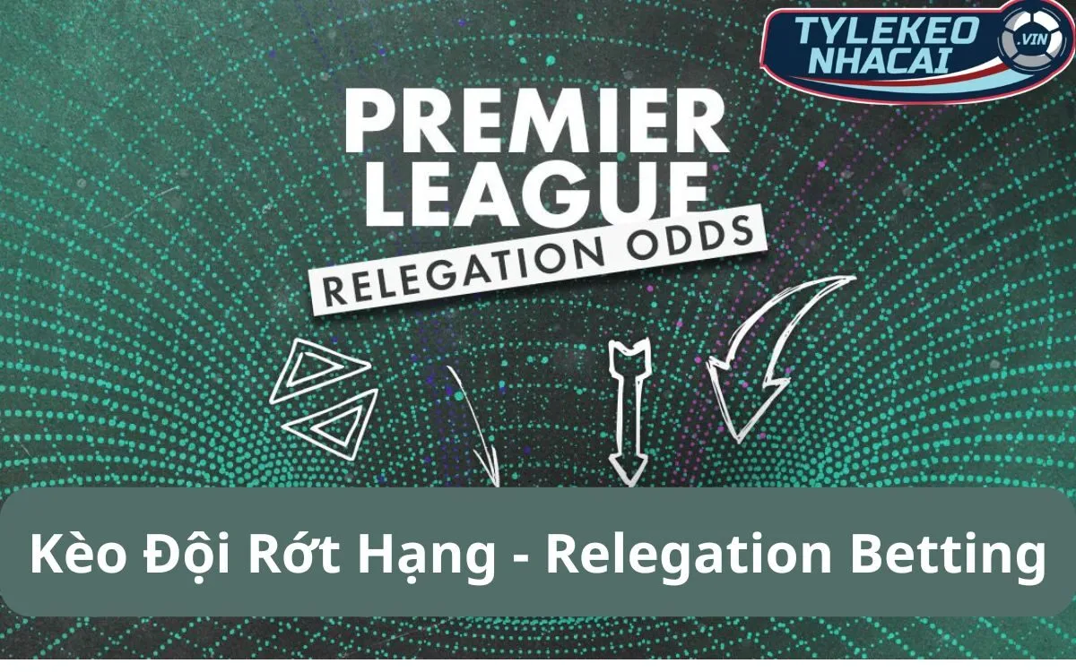 Kèo Đội Rớt Hạng (Relegation Betting): Chiến Lược Tìm Ra Kẻ Thất Bại