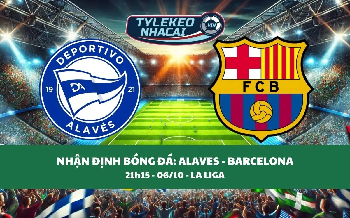 Nhận Định Tip Kèo: Alaves vs Barcelona 21h15 - 06/10 - Không Có Sai Lầm