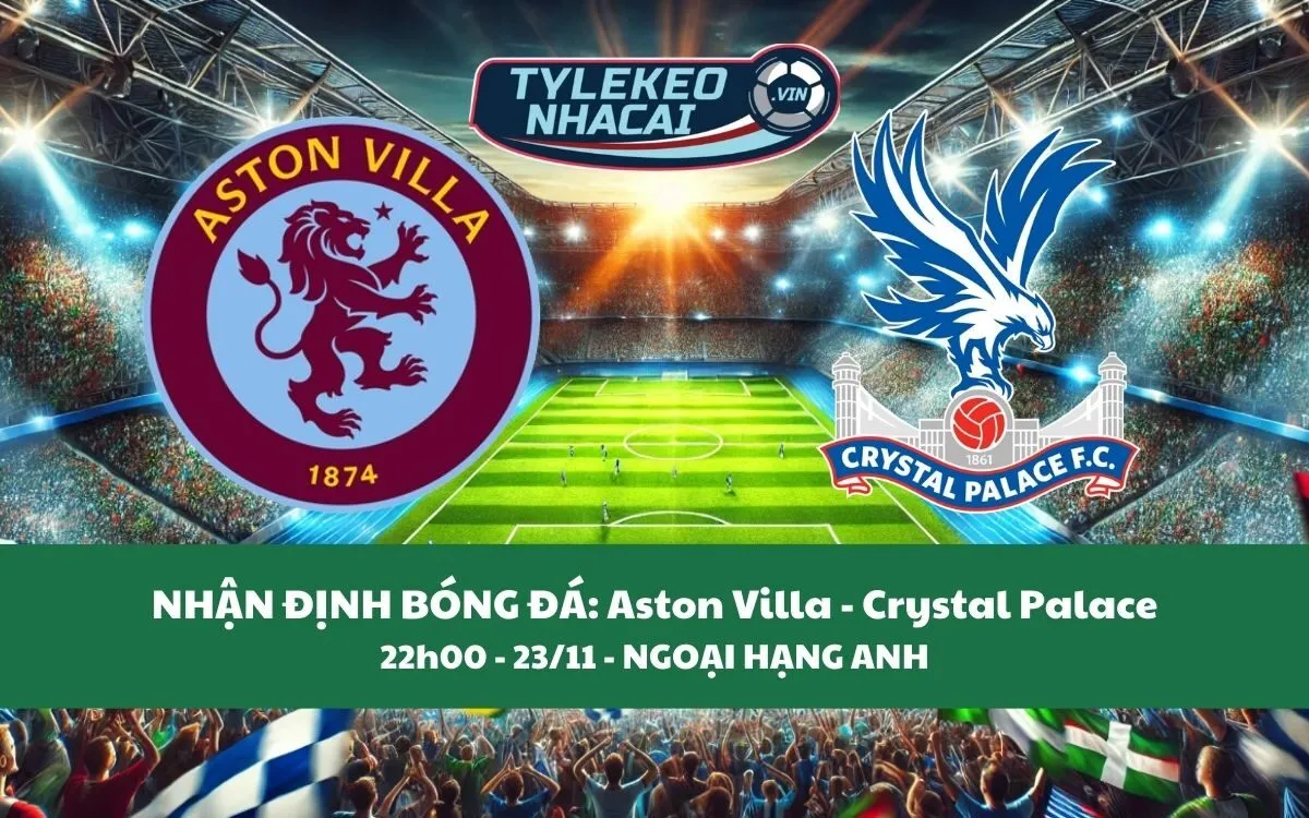 Nhận Định Tip Kèo: Aston Villa vs Crystal Palace 22h00 - 23/11 - Bắt Đội Chủ Nhà