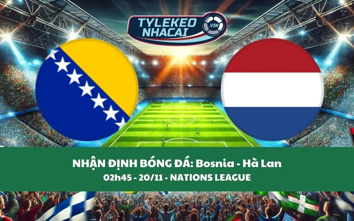 Nhận Định Tip Kèo: Bosnia vs Hà Lan 02h45 - 20/11 - Chiến Thắng Cho Đội Khách