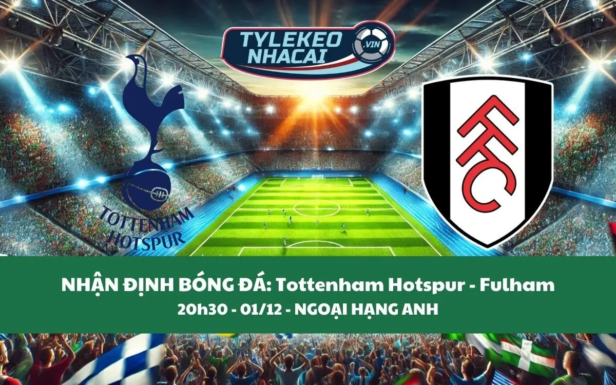 Nhận Định Tip Kèo: Tottenham Hotspur vs Fulham 20h30 - 01/12 - Hãy Chọn Gà Trống