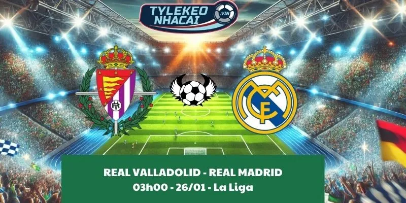 Nhận định nhà cái Real Valladolid - Real Madrid 03:00 - 26/01/2025