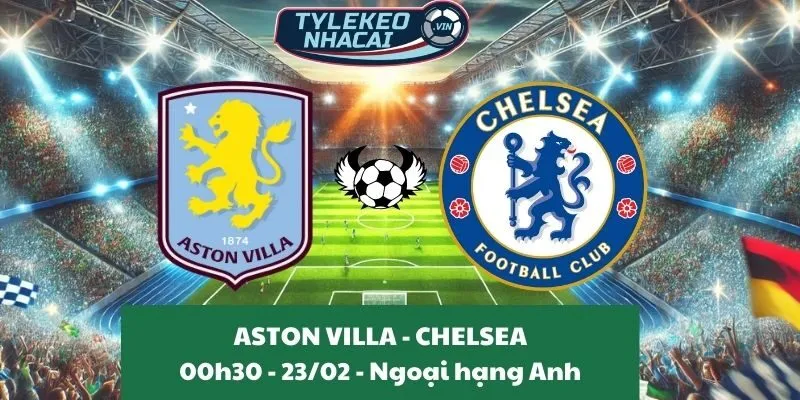 Kèo hôm nay Ngoại hạng Anh | Aston Villa - Chelsea 23/02/2025