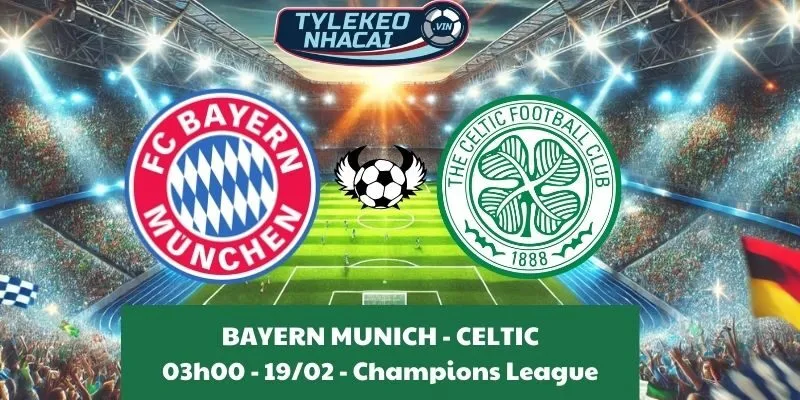 Kèo hôm nay Cúp C1 | Bayern Munich - Celtic 19/02/2025