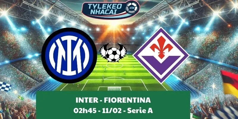 Tỷ lệ kèo Serie A | Inter - Fiorentina 11/02/2025