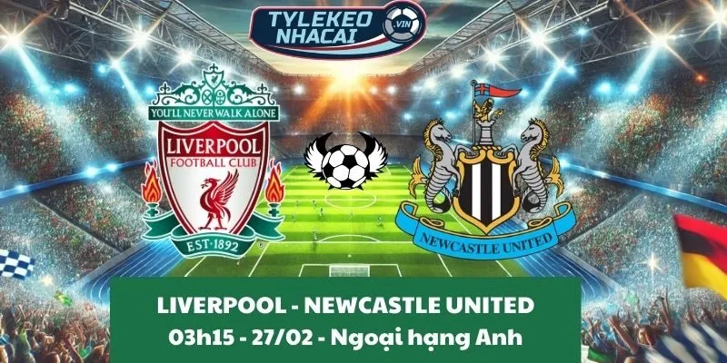 Tỷ lệ trận Ngoại hạng Anh | Liverpool - Newcastle United 27/02/2025