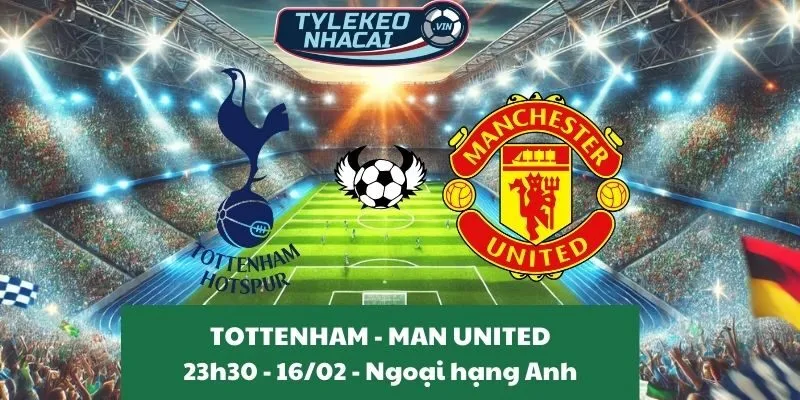 Kèo hôm nay Ngoại hạng Anh | Tottenham - Man United 16/02/2025